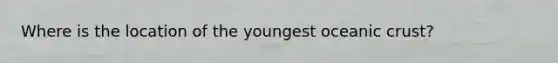 Where is the location of the youngest oceanic crust?