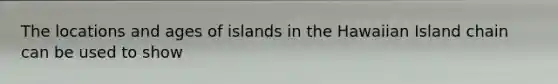 The locations and ages of islands in the Hawaiian Island chain can be used to show