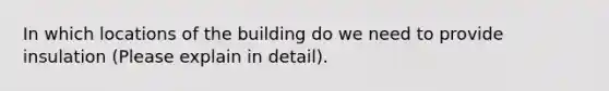 In which locations of the building do we need to provide insulation (Please explain in detail).