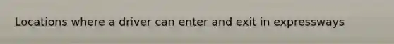 Locations where a driver can enter and exit in expressways