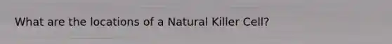 What are the locations of a Natural Killer Cell?