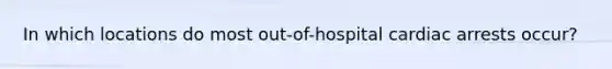 In which locations do most out-of-hospital cardiac arrests occur?