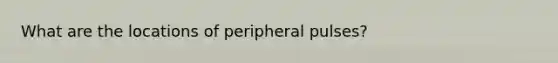 What are the locations of peripheral pulses?