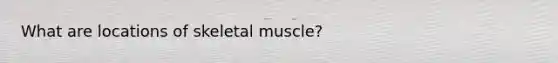 What are locations of skeletal muscle?