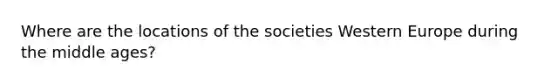 Where are the locations of the societies Western Europe during the middle ages?