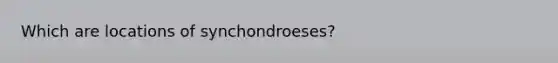 Which are locations of synchondroeses?