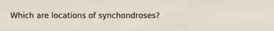 Which are locations of synchondroses?