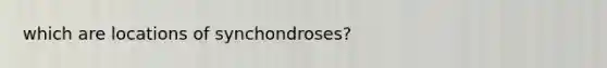 which are locations of synchondroses?