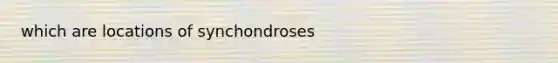 which are locations of synchondroses