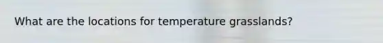 What are the locations for temperature grasslands?