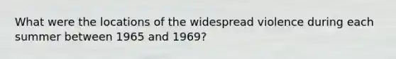 What were the locations of the widespread violence during each summer between 1965 and 1969?