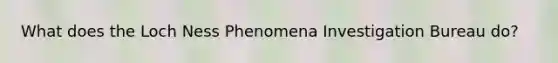What does the Loch Ness Phenomena Investigation Bureau do?