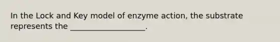 In the Lock and Key model of enzyme action, the substrate represents the ___________________.