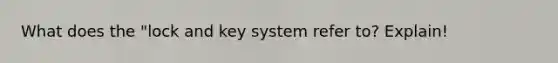 What does the "lock and key system refer to? Explain!