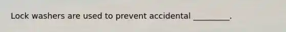 Lock washers are used to prevent accidental _________.