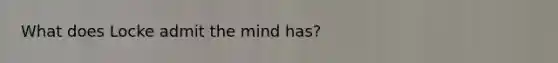 What does Locke admit the mind has?