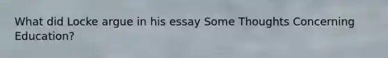 What did Locke argue in his essay Some Thoughts Concerning Education?