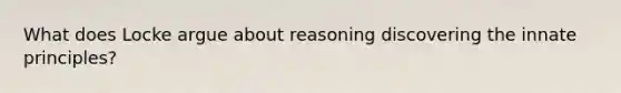 What does Locke argue about reasoning discovering the innate principles?