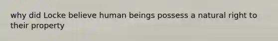 why did Locke believe human beings possess a natural right to their property