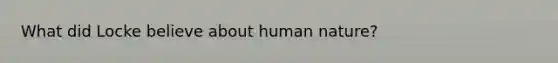 What did Locke believe about human nature?