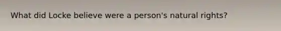 What did Locke believe were a person's natural rights?