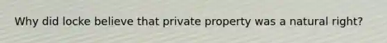 Why did locke believe that private property was a natural right?