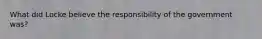 What did Locke believe the responsibility of the government was?