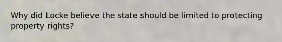 Why did Locke believe the state should be limited to protecting property rights?