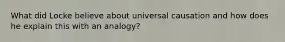 What did Locke believe about universal causation and how does he explain this with an analogy?