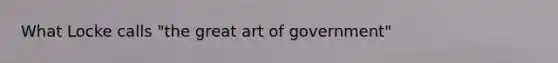 What Locke calls "the great art of government"