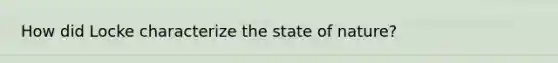 How did Locke characterize the state of nature?