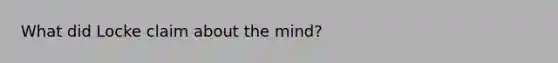 What did Locke claim about the mind?