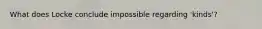 What does Locke conclude impossible regarding 'kinds'?