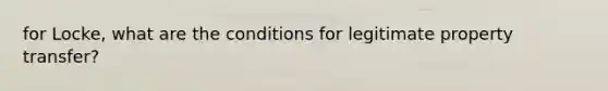 for Locke, what are the conditions for legitimate property transfer?