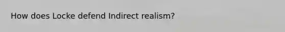 How does Locke defend Indirect realism?