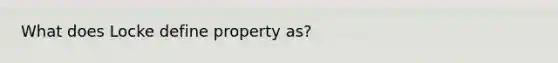 What does Locke define property as?