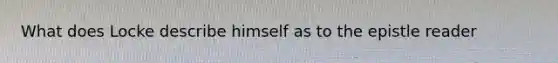 What does Locke describe himself as to the epistle reader