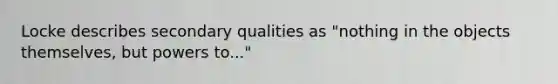 Locke describes secondary qualities as "nothing in the objects themselves, but powers to..."