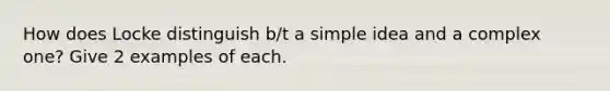 How does Locke distinguish b/t a simple idea and a complex one? Give 2 examples of each.