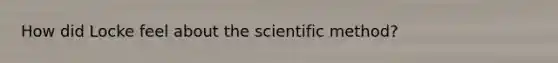 How did Locke feel about the scientific method?