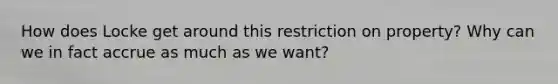 How does Locke get around this restriction on property? Why can we in fact accrue as much as we want?