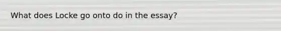 What does Locke go onto do in the essay?