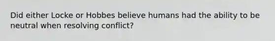 Did either Locke or Hobbes believe humans had the ability to be neutral when resolving conflict?