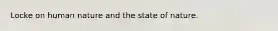 Locke on human nature and the state of nature.