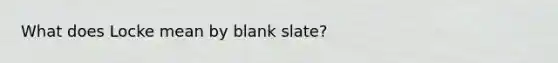 What does Locke mean by blank slate?