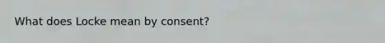 What does Locke mean by consent?