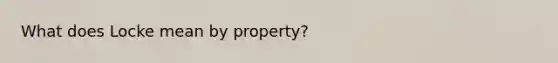 What does Locke mean by property?