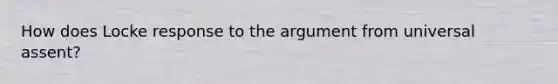 How does Locke response to the argument from universal assent?