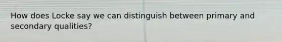 How does Locke say we can distinguish between primary and secondary qualities?