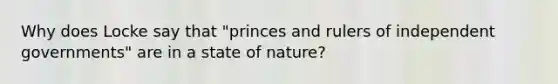 Why does Locke say that "princes and rulers of independent governments" are in a state of nature?